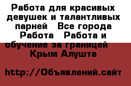 Работа для красивых девушек и талантливых парней - Все города Работа » Работа и обучение за границей   . Крым,Алушта